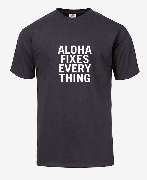 T-SHIRT "ALOHA FIXES EVERY THING" - ©808MANA - BIG ISLAND LOVE LLC - ALL RIGHTS RESERVED